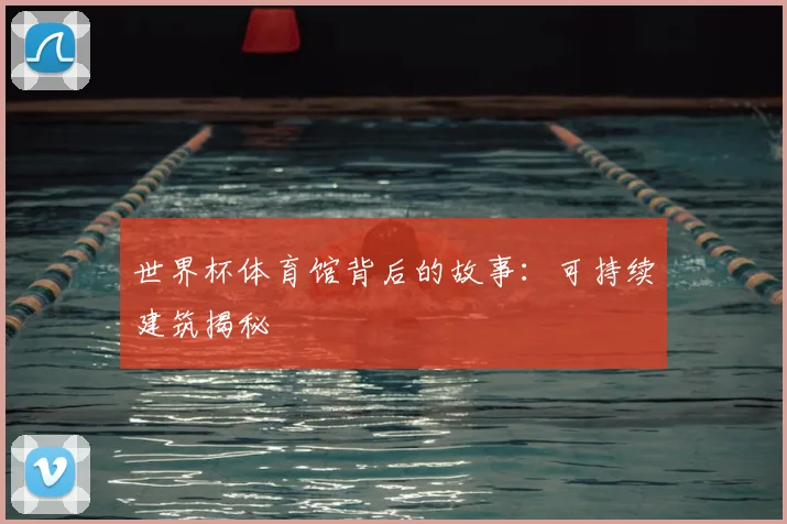 世界杯体育馆背后的故事:可持续建筑揭秘