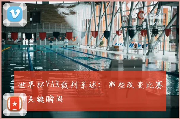 世界杯VAR裁判亲述:那些改变比赛的关键瞬间