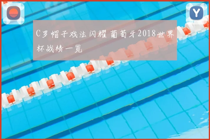C罗帽子戏法闪耀 葡萄牙2018世界杯战绩一览