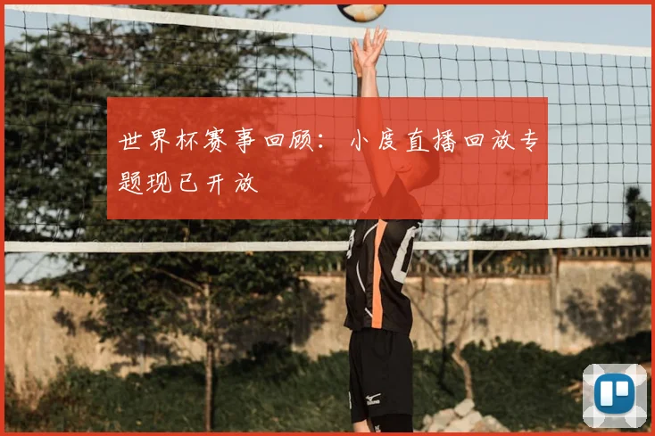 世界杯赛事回顾:小度直播回放专题现已开放