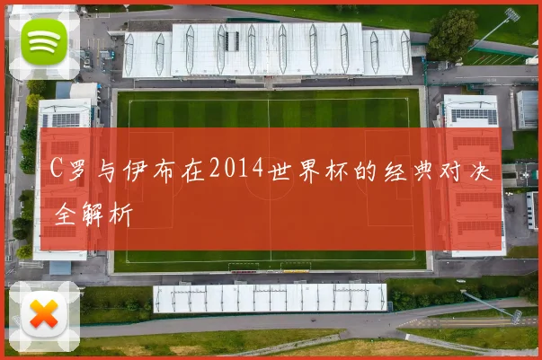 C罗与伊布在2014世界杯的经典对决全解析