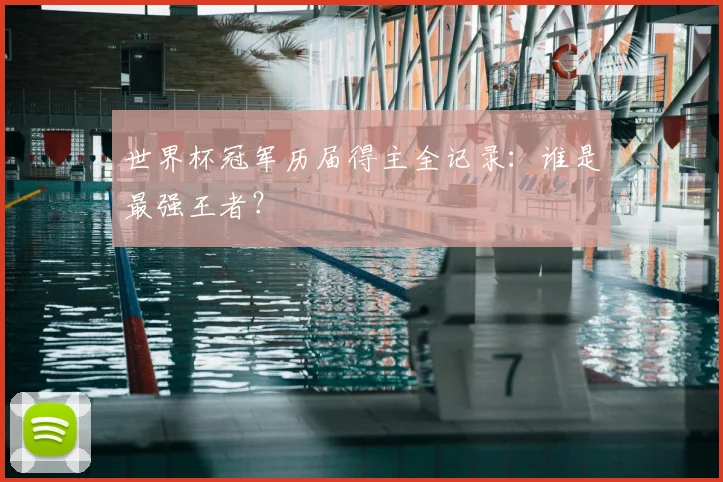 世界杯冠军历届得主全记录:谁是最强王者?