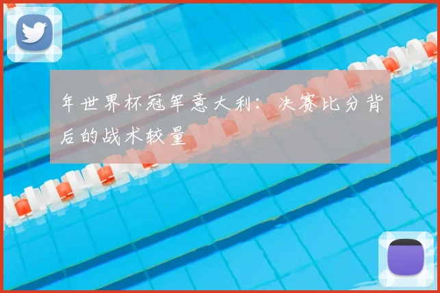年世界杯冠军意大利：决赛比分背后的战术较量