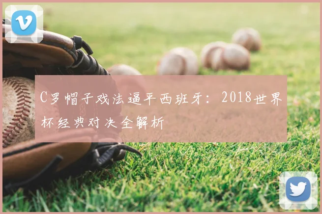 C罗帽子戏法逼平西班牙:2018世界杯经典对决全解析