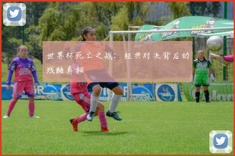 世界杯死亡之战:经典对决背后的残酷真相