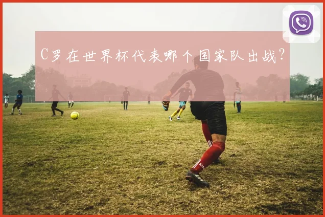C罗在世界杯代表哪个国家队出战?