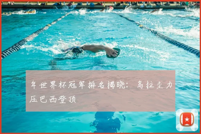 年世界杯冠军排名揭晓：乌拉圭力压巴西登顶