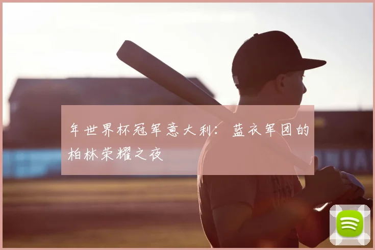 年世界杯冠军意大利：蓝衣军团的柏林荣耀之夜
