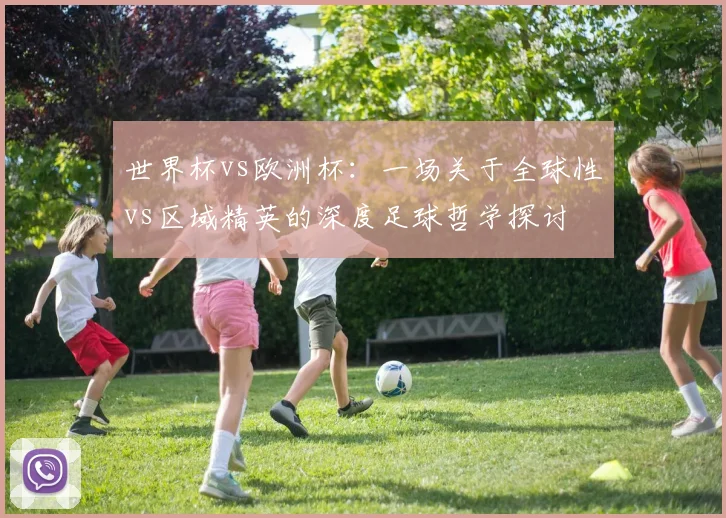 世界杯vs欧洲杯:一场关于全球性vs区域精英的深度足球哲学探讨