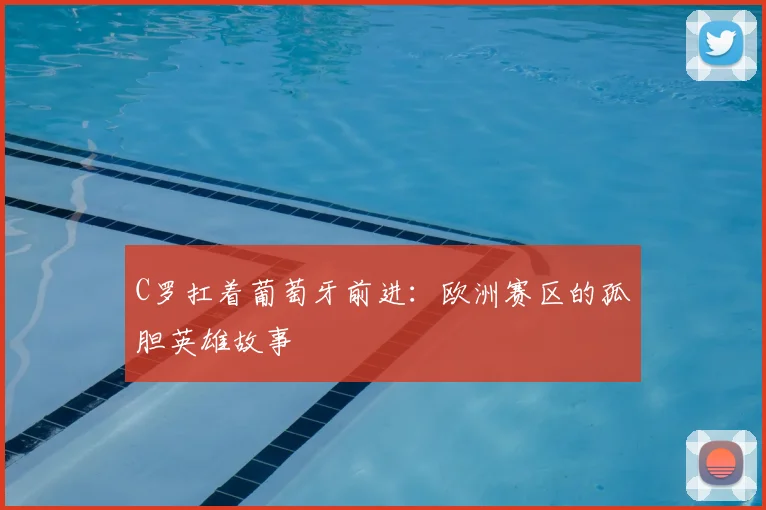C罗扛着葡萄牙前进:欧洲赛区的孤胆英雄故事