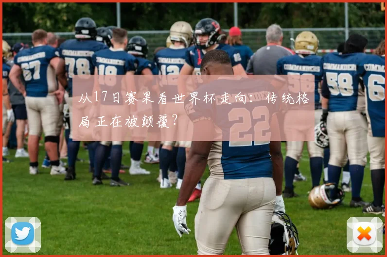 从17日赛果看世界杯走向：传统格局正在被颠覆？