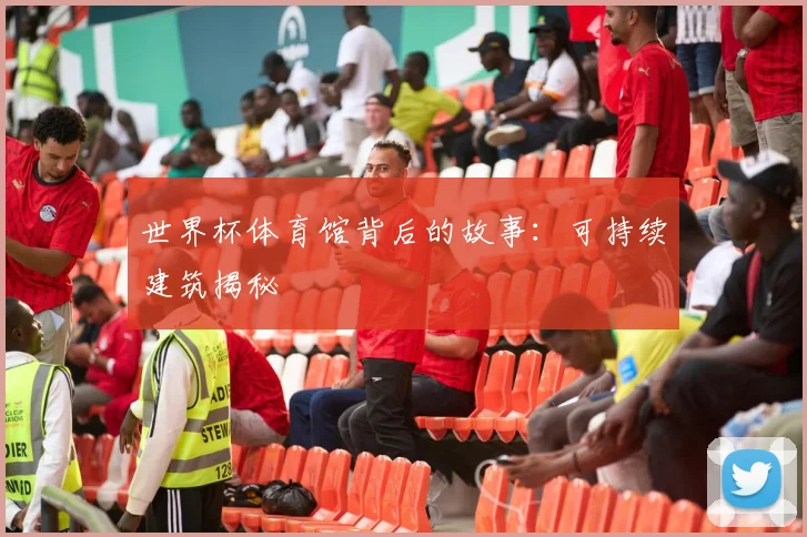 世界杯体育馆背后的故事:可持续建筑揭秘