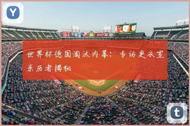 世界杯德国淘汰内幕:专访更衣室亲历者揭秘