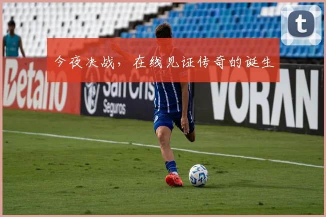 今夜决战,在线见证传奇的诞生