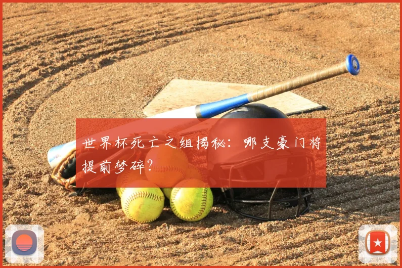 世界杯死亡之组揭秘：哪支豪门将提前梦碎？