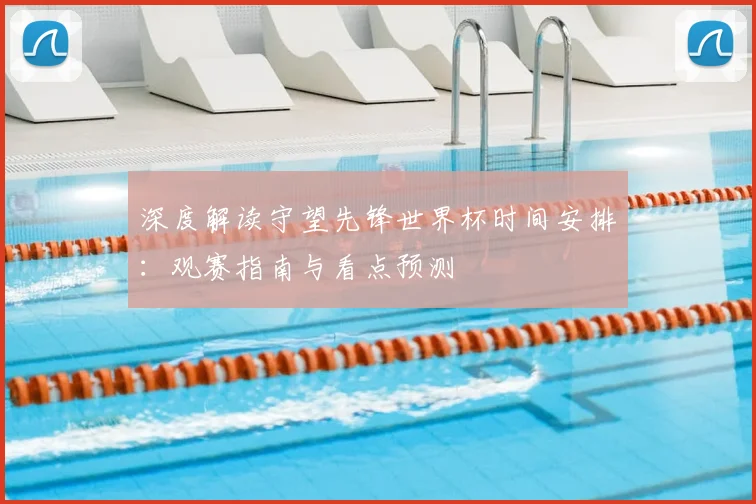 深度解读守望先锋世界杯时间安排:观赛指南与看点预测