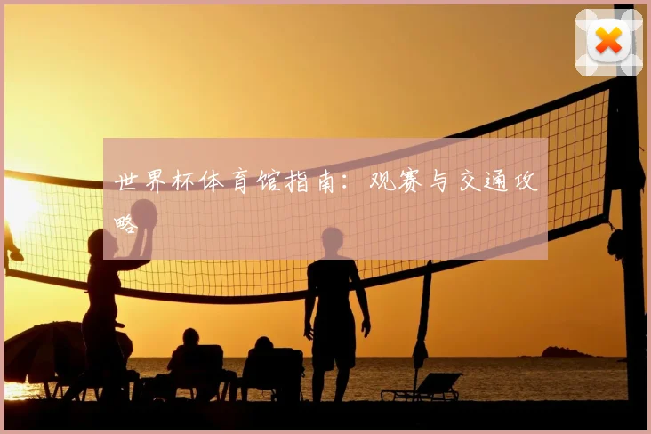 世界杯体育馆指南:观赛与交通攻略