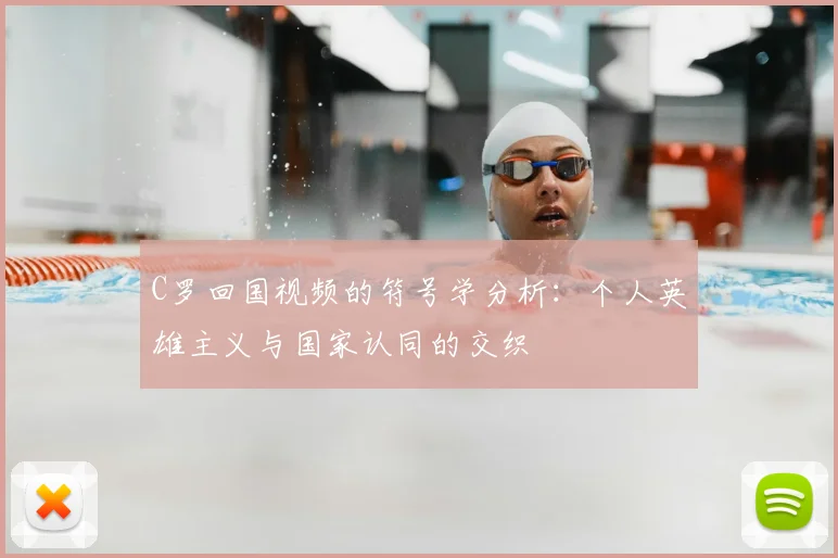 C罗回国视频的符号学分析:个人英雄主义与国家认同的交织