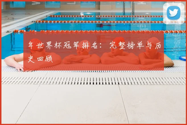 年世界杯冠军排名：完整榜单与历史回顾