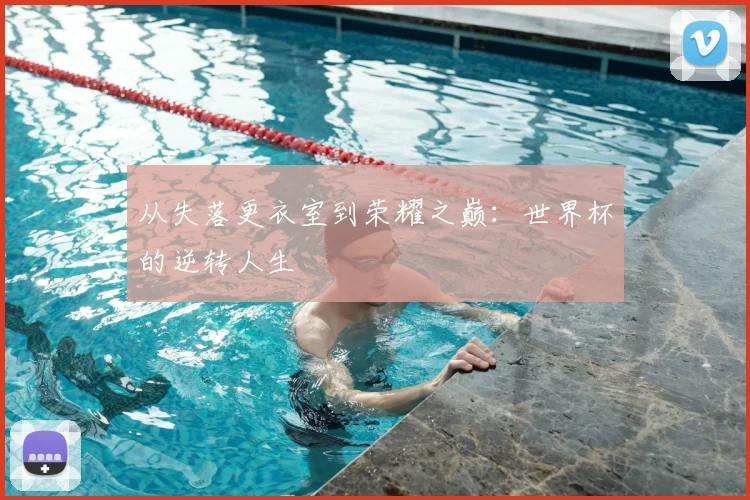 从失落更衣室到荣耀之巅：世界杯的逆转人生